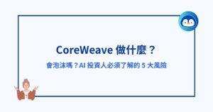 CoreWeave 做什麼？會泡沫嗎？AI 投資人必須了解的 5 大風險